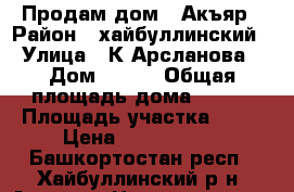 Продам дом c.Акъяр › Район ­ хайбуллинский › Улица ­ К.Арсланова › Дом ­ 4-1 › Общая площадь дома ­ 108 › Площадь участка ­ 12 › Цена ­ 2 200 000 - Башкортостан респ., Хайбуллинский р-н, Акъяр с. Недвижимость » Дома, коттеджи, дачи продажа   . Башкортостан респ.